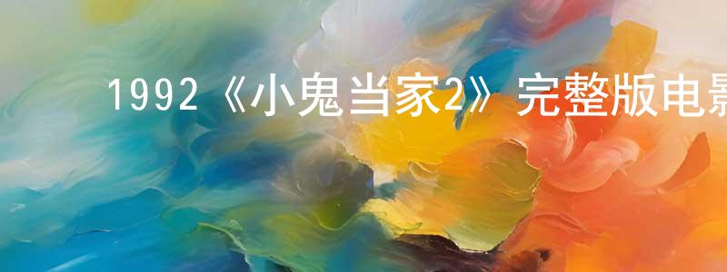 蔡明金发布1992《小鬼当家2》完整版电影/在线观看/百度云-美剧天堂